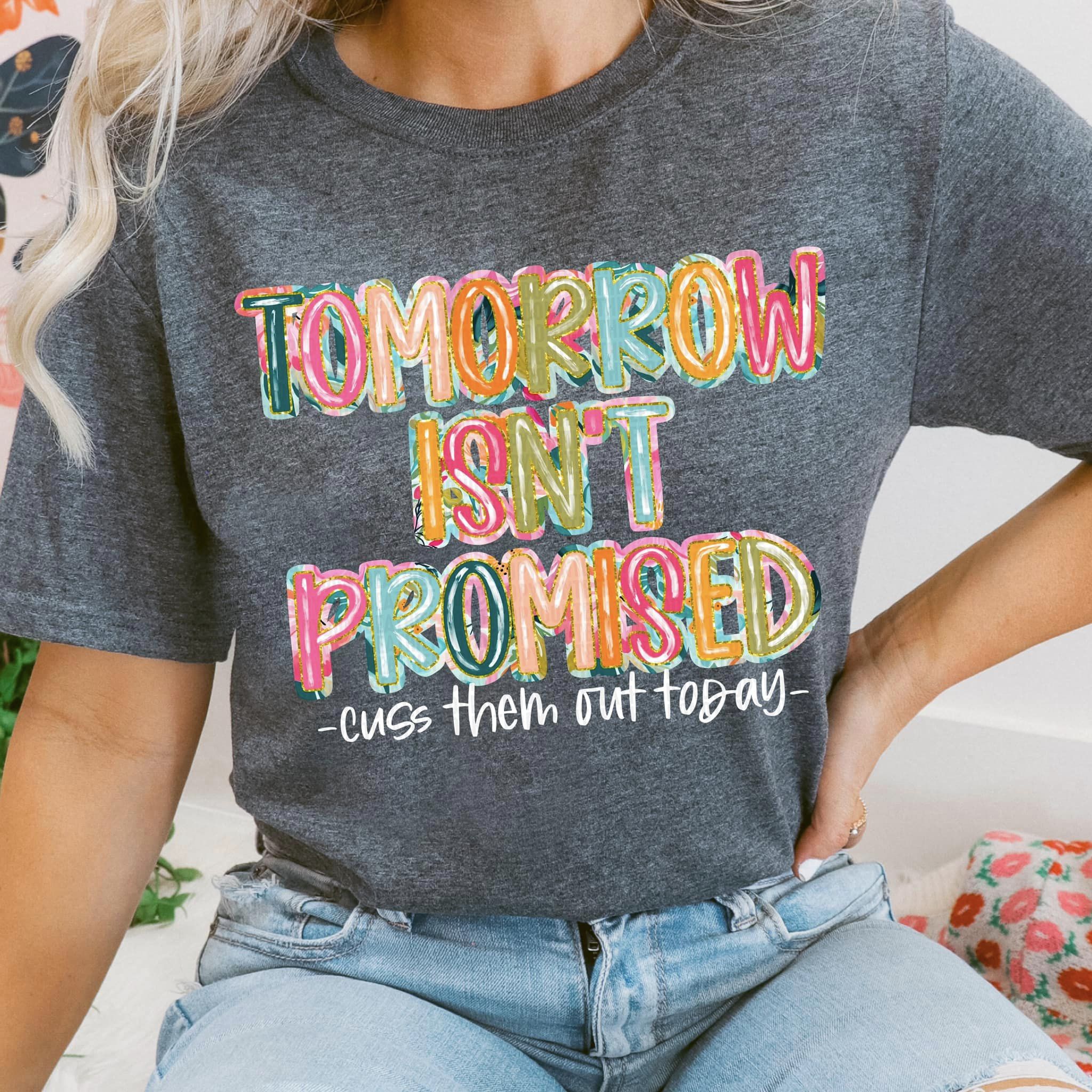Tomorrow Isn't Promised Cuss Them Out Today - White Writing - Tee