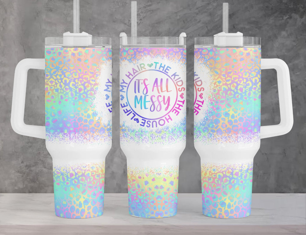 It’s All Messy. My Hair, The Kids, The House, Life 40oz Tumbler